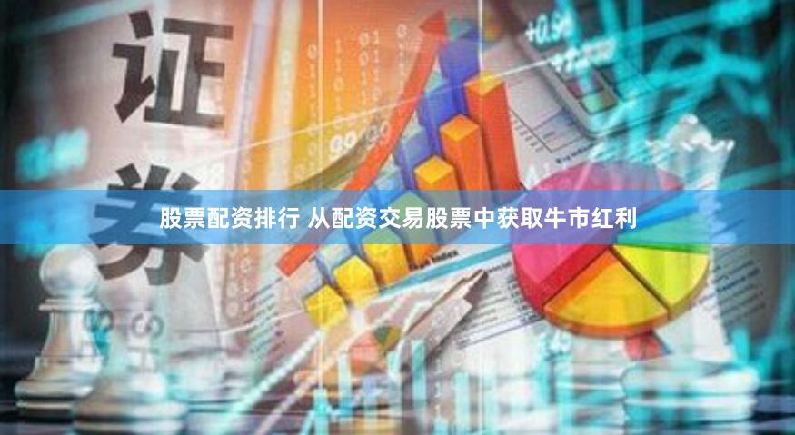 股票配资排行 从配资交易股票中获取牛市红利