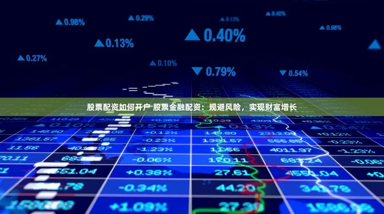 股票配资如何开户 股票金融配资：规避风险，实现财富增长
