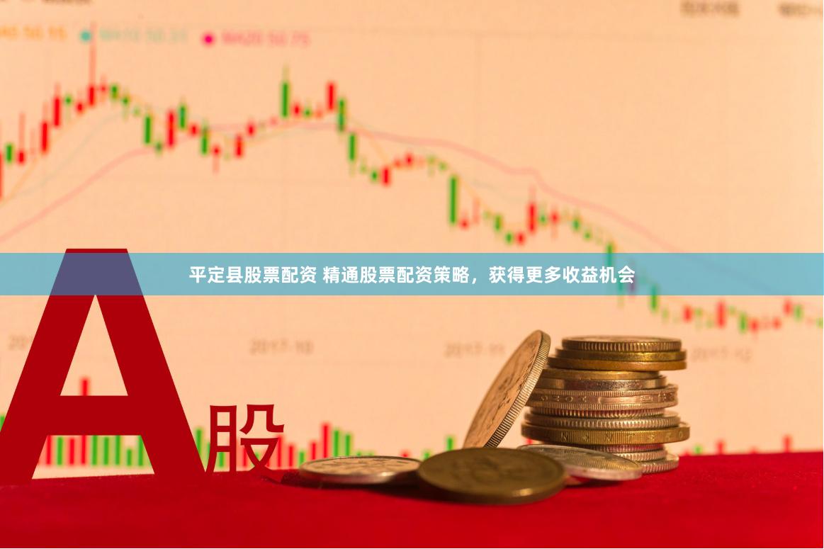 平定县股票配资 精通股票配资策略，获得更多收益机会