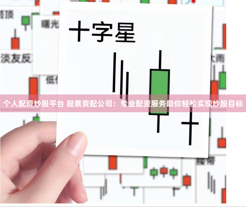 个人配资炒股平台 股票资配公司：专业配资服务助你轻松实现炒股目标