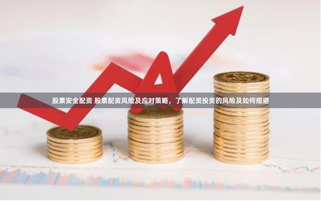 股票安全配资 股票配资风险及应对策略，了解配资投资的风险及如何规避