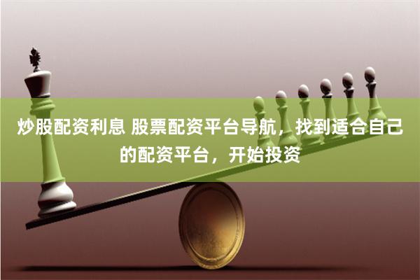 炒股配资利息 股票配资平台导航，找到适合自己的配资平台，开始投资