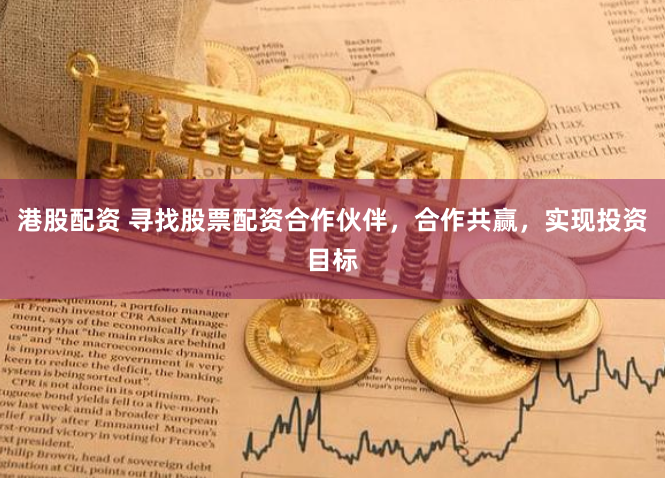 港股配资 寻找股票配资合作伙伴，合作共赢，实现投资目标