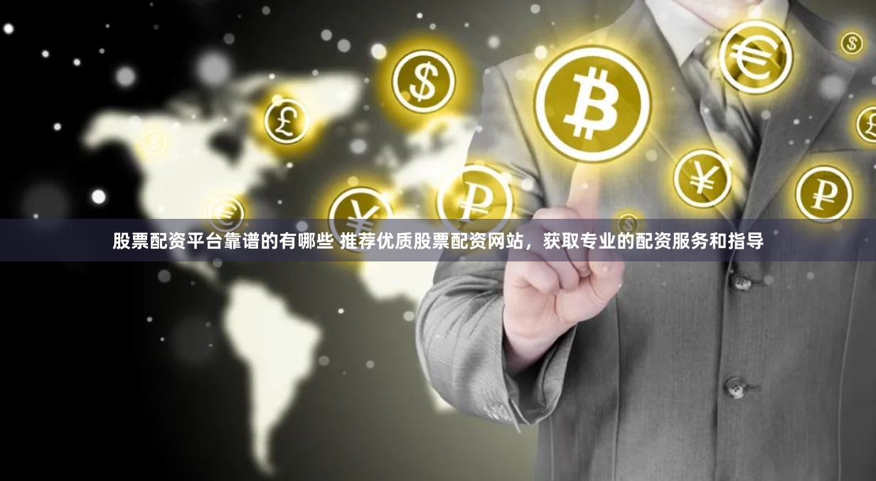 股票配资平台靠谱的有哪些 推荐优质股票配资网站，获取专业的配资服务和指导