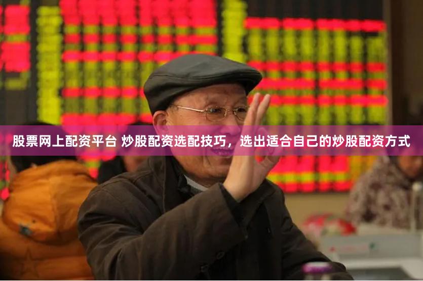 股票网上配资平台 炒股配资选配技巧，选出适合自己的炒股配资方式