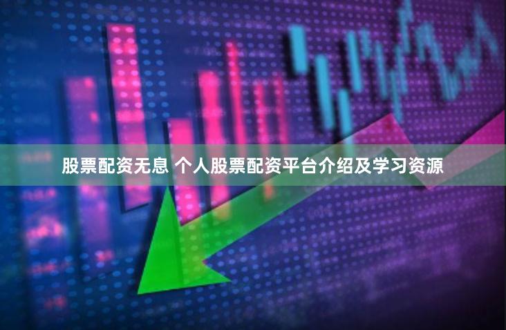 股票配资无息 个人股票配资平台介绍及学习资源