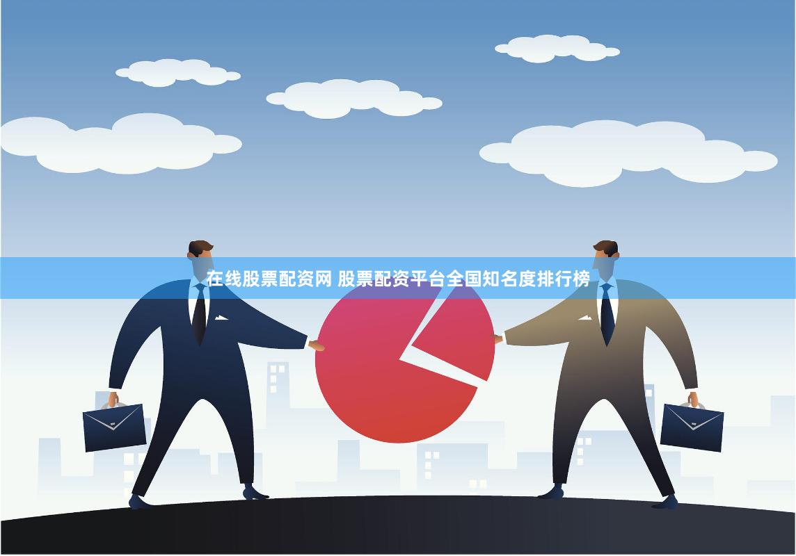 在线股票配资网 股票配资平台全国知名度排行榜