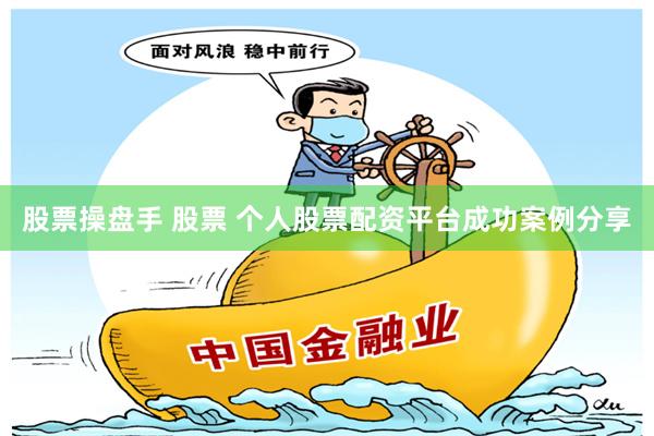 股票操盘手 股票 个人股票配资平台成功案例分享