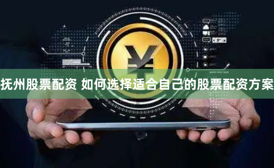 抚州股票配资 如何选择适合自己的股票配资方案