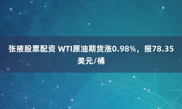张掖股票配资 WTI原油期货涨0.98%，报78.35美元/桶