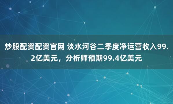 炒股配资配资官网 淡水河谷二季度净运营收入99.2亿美元，分析师预期99.4亿美元