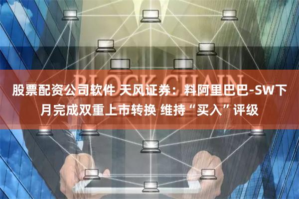 股票配资公司软件 天风证券：料阿里巴巴-SW下月完成双重上市转换 维持“买入”评级
