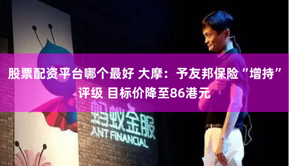 股票配资平台哪个最好 大摩：予友邦保险“增持”评级 目标价降至86港元