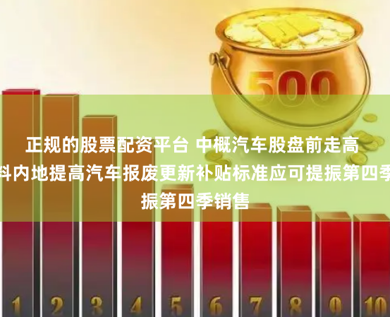 正规的股票配资平台 中概汽车股盘前走高 大摩料内地提高汽车报废更新补贴标准应可提振第四季销售