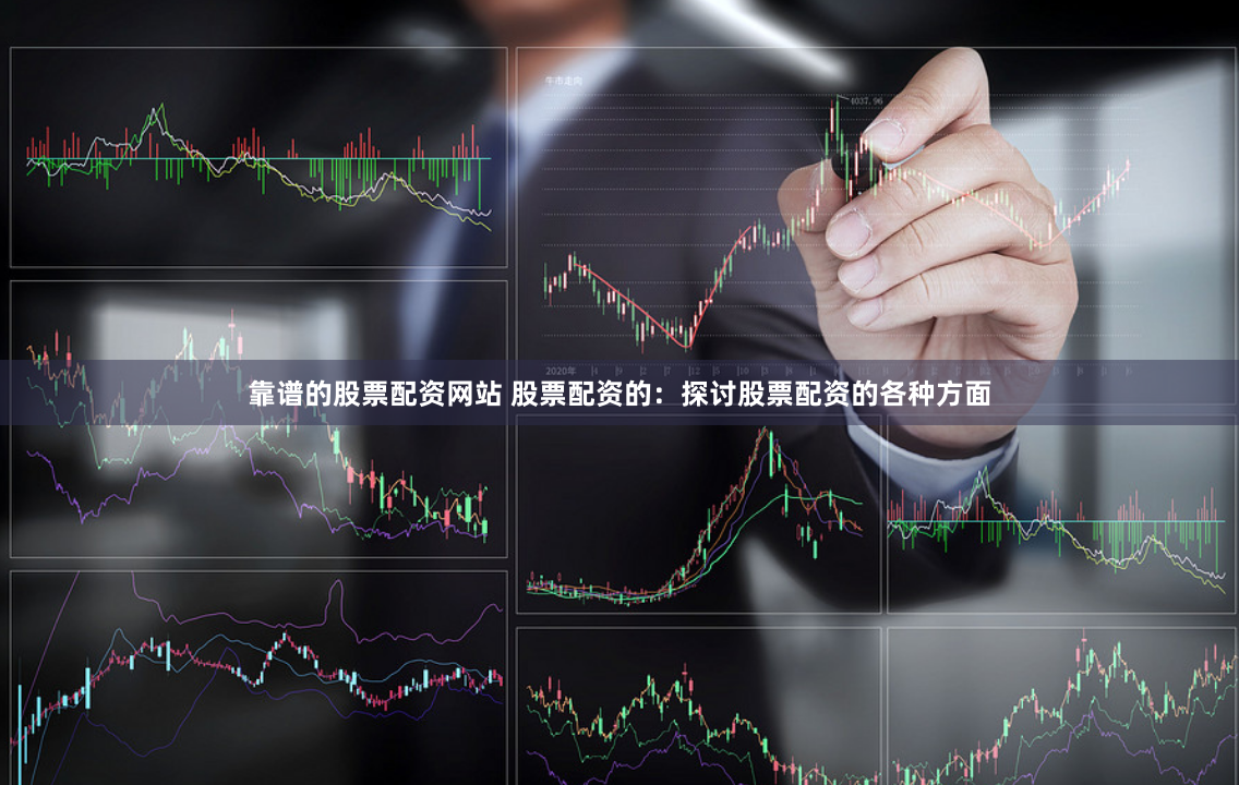 靠谱的股票配资网站 股票配资的：探讨股票配资的各种方面