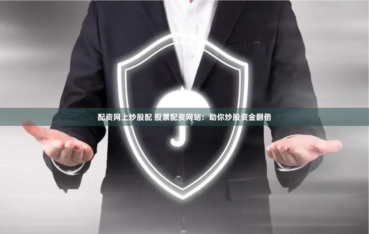 配资网上炒股配 股票配资网站：助你炒股资金翻倍