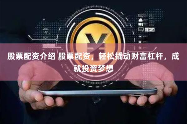 股票配资介绍 股票配资，轻松撬动财富杠杆，成就投资梦想