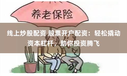 线上炒股配资 股票开户配资：轻松撬动资本杠杆，助你投资腾飞