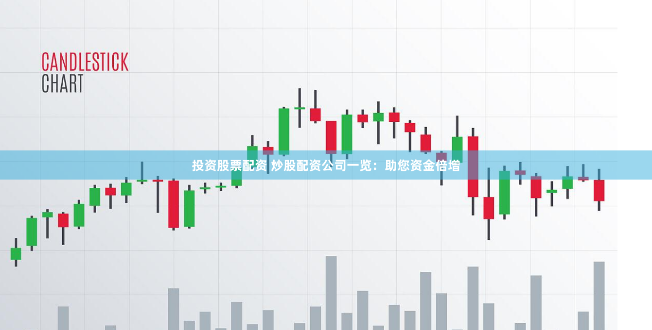 投资股票配资 炒股配资公司一览：助您资金倍增