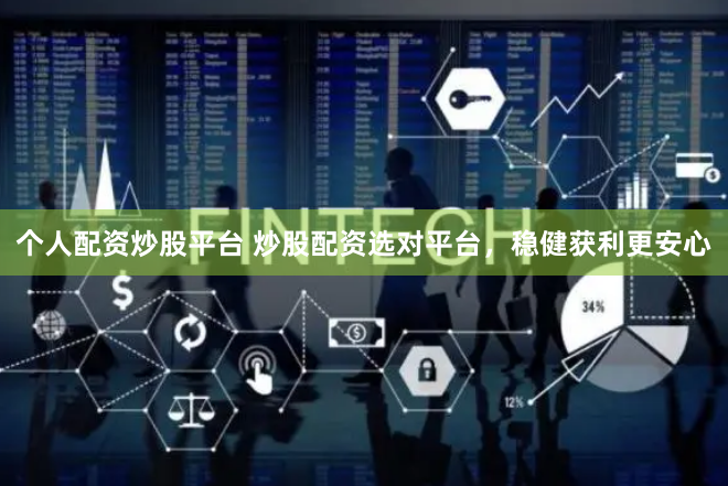 个人配资炒股平台 炒股配资选对平台，稳健获利更安心