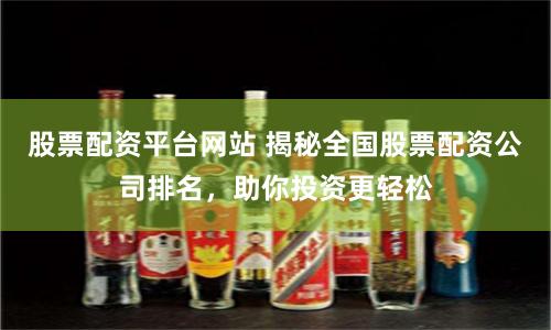 股票配资平台网站 揭秘全国股票配资公司排名，助你投资更轻松