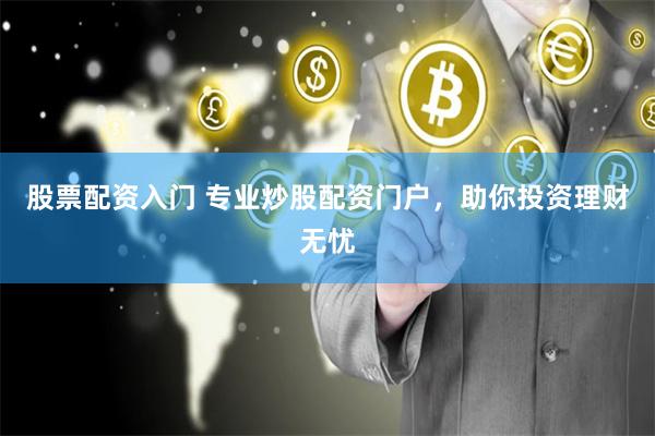 股票配资入门 专业炒股配资门户,助你投资理财无忧