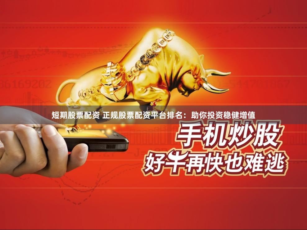 短期股票配资 正规股票配资平台排名:助你投资稳健增值