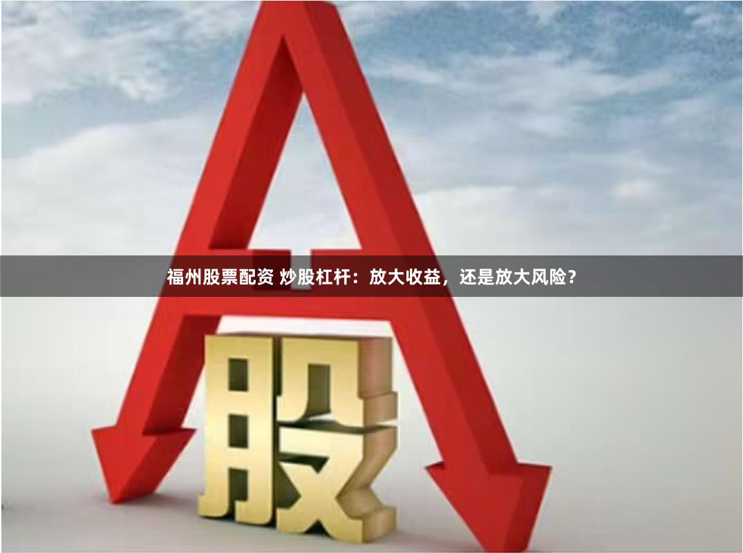 福州股票配资 炒股杠杆：放大收益，还是放大风险？