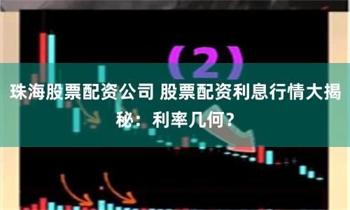 珠海股票配资公司 股票配资利息行情大揭秘:利率几何?