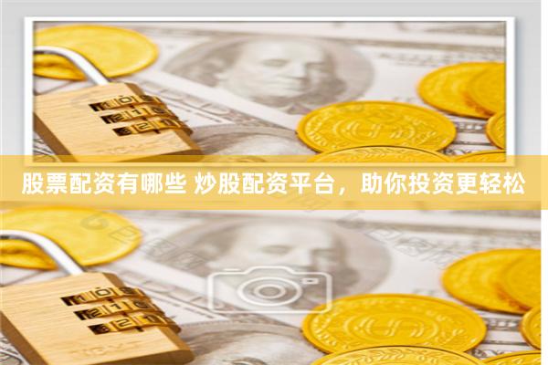 股票配资有哪些 炒股配资平台，助你投资更轻松