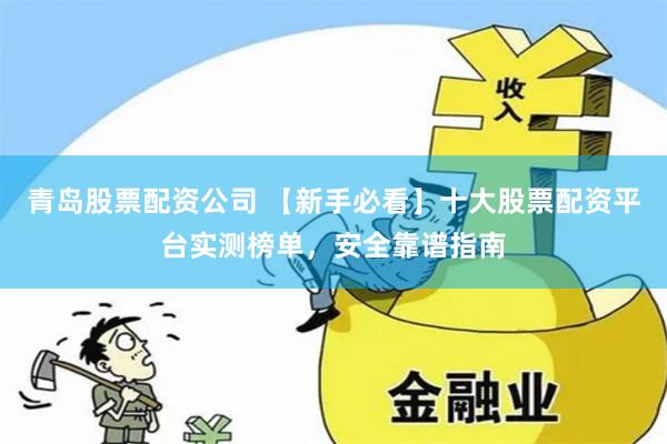 青岛股票配资公司 【新手必看】十大股票配资平台实测榜单，安全靠谱指南