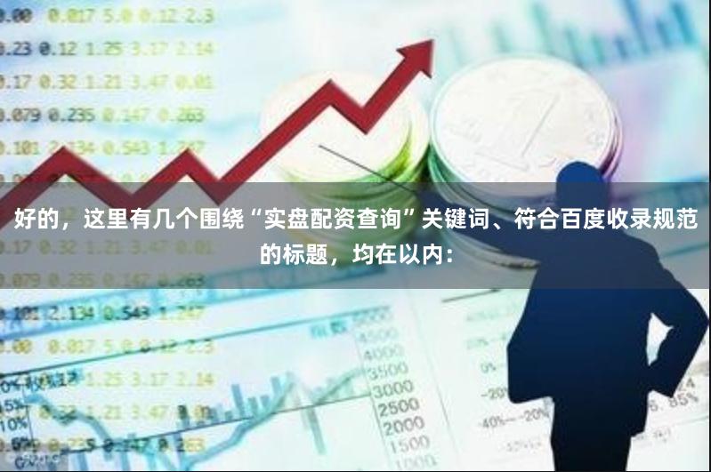 好的,这里有几个围绕“实盘配资查询”关键词、符合百度收录规范的标题,均在以内:
