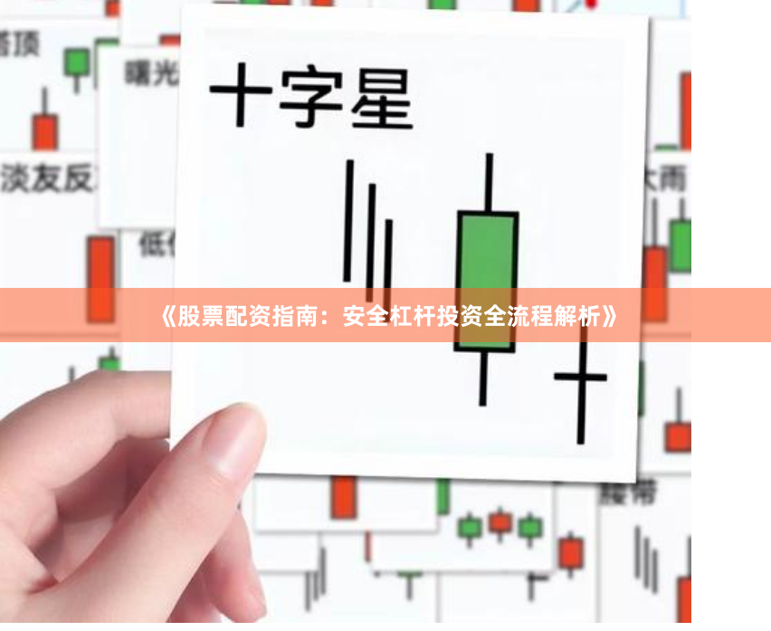 《股票配资指南：安全杠杆投资全流程解析》