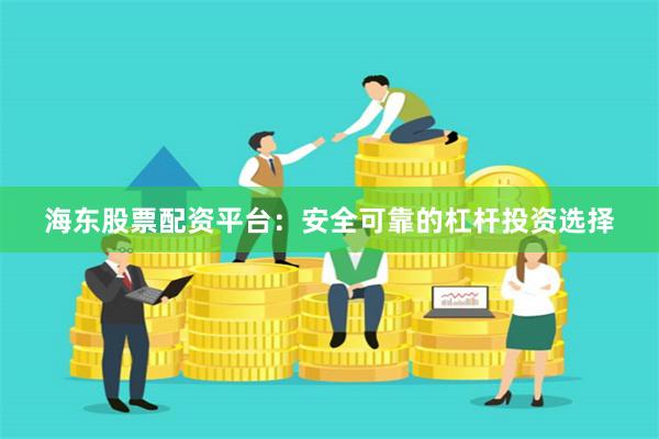 海东股票配资平台：安全可靠的杠杆投资选择