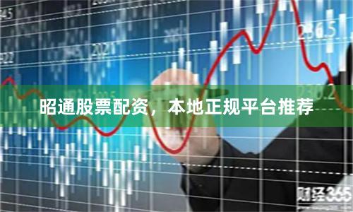 昭通股票配资,本地正规平台推荐