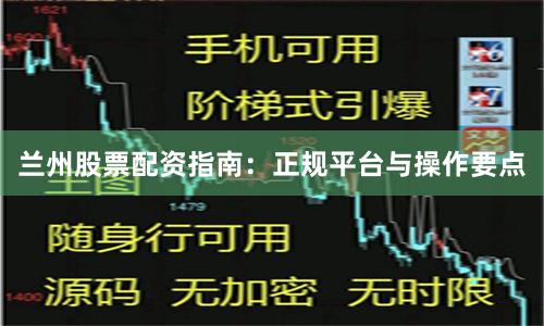 兰州股票配资指南：正规平台与操作要点