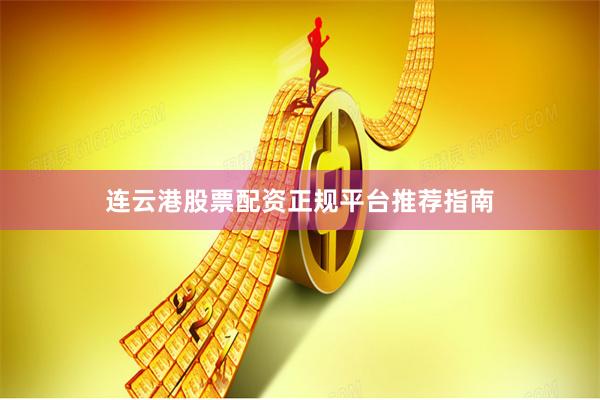 连云港股票配资正规平台推荐指南