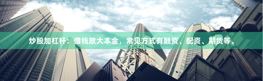 炒股加杠杆：借钱放大本金，常见方式有融资、配资、期货等。