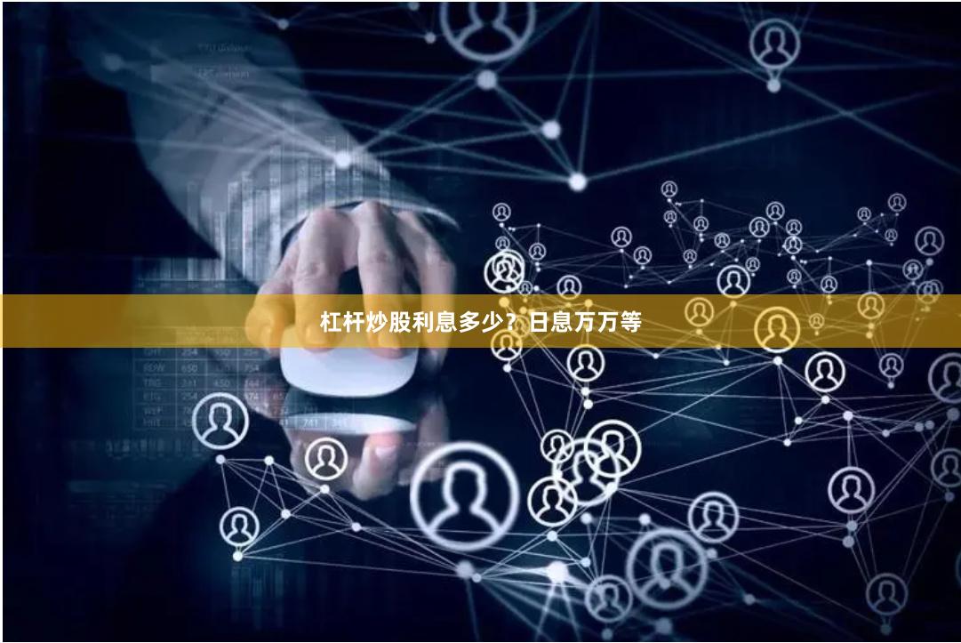 杠杆炒股利息多少？日息万万等