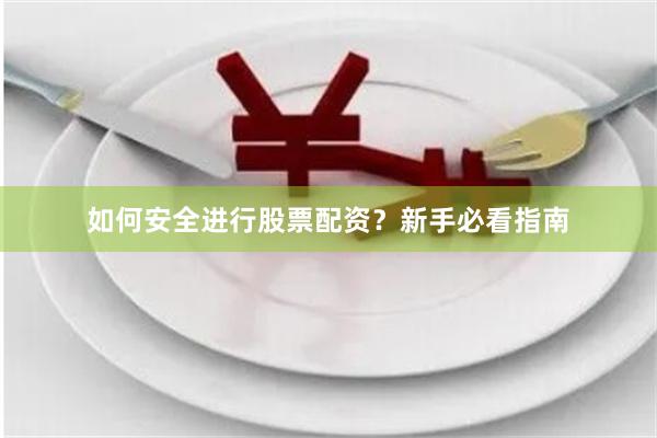 如何安全进行股票配资？新手必看指南