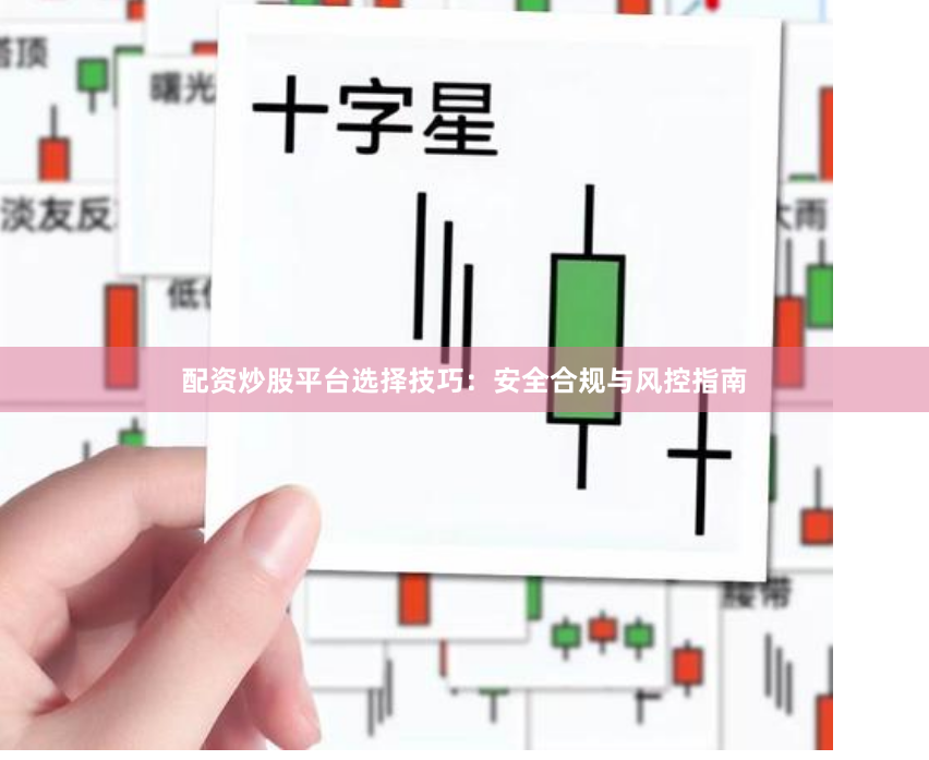 配资炒股平台选择技巧：安全合规与风控指南