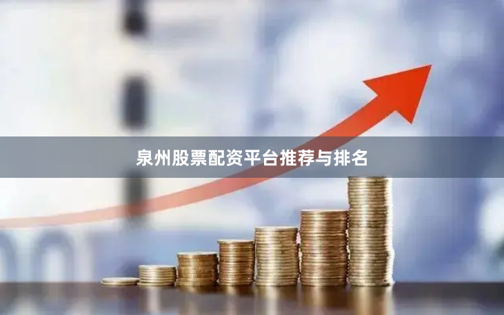 泉州股票配资平台推荐与排名
