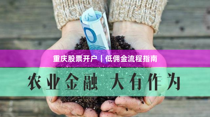 重庆股票开户｜低佣金流程指南