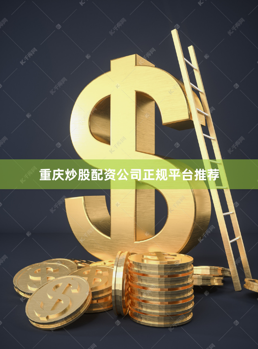 重庆炒股配资公司正规平台推荐