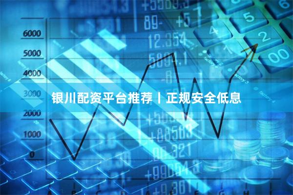 银川配资平台推荐丨正规安全低息