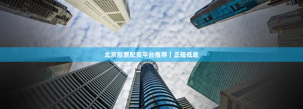 北京股票配资平台推荐｜正规低息