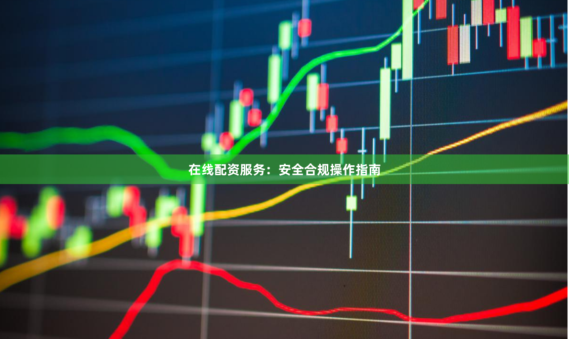 在线配资服务:安全合规操作指南