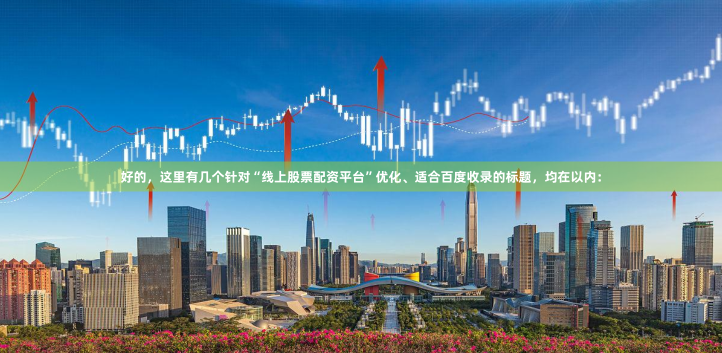 好的,这里有几个针对“线上股票配资平台”优化、适合百度收录的标题,均在以内: