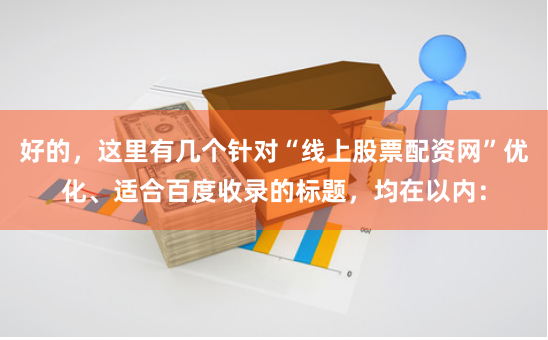 好的,这里有几个针对“线上股票配资网”优化、适合百度收录的标题,均在以内: