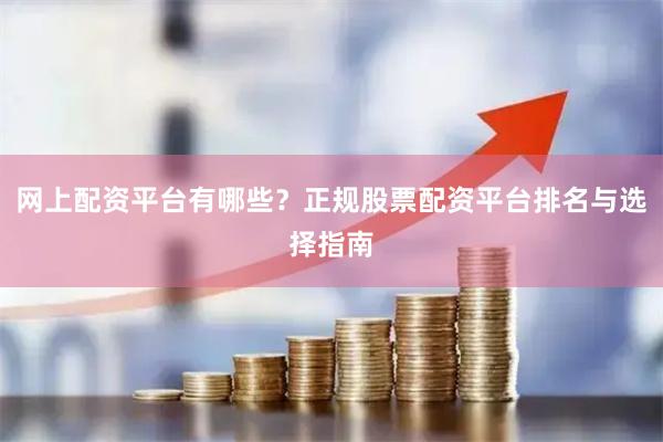 网上配资平台有哪些？正规股票配资平台排名与选择指南